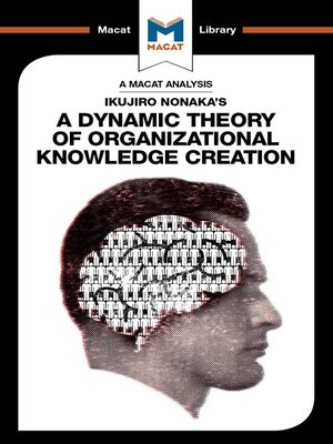 cover image of A Macat Analysis of Ikujiro Nonaka's A Dynamic Theory of Organisational Knowledge Creation